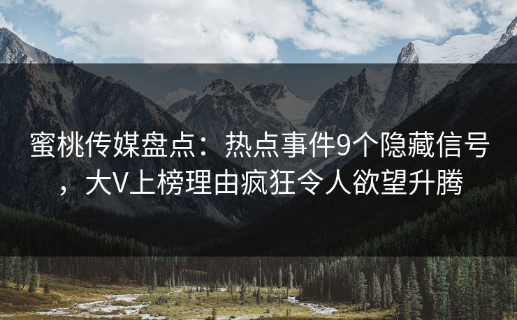 蜜桃传媒盘点：热点事件9个隐藏信号，大V上榜理由疯狂令人欲望升腾
