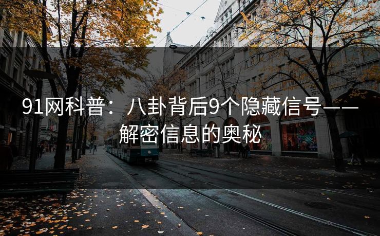 91网科普：八卦背后9个隐藏信号——解密信息的奥秘