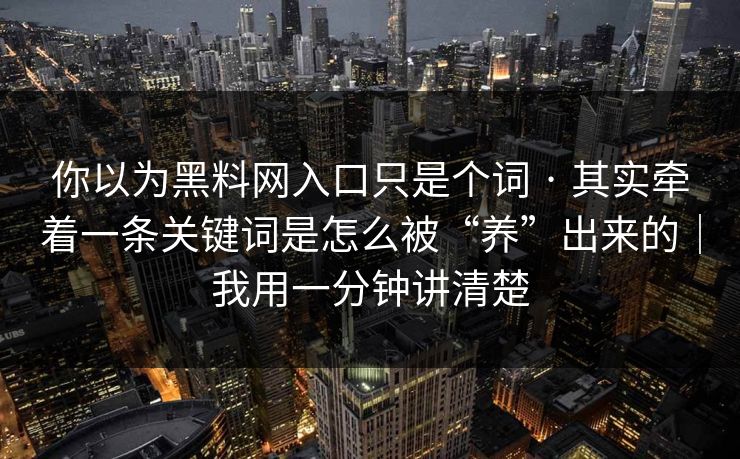 你以为黑料网入口只是个词 · 其实牵着一条关键词是怎么被“养”出来的｜我用一分钟讲清楚
