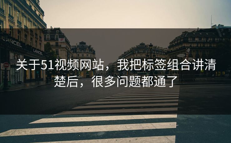 关于51视频网站，我把标签组合讲清楚后，很多问题都通了