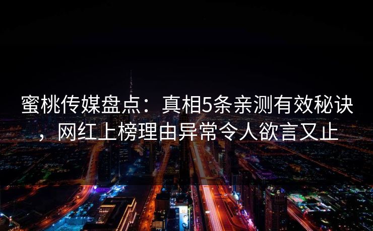 蜜桃传媒盘点：真相5条亲测有效秘诀，网红上榜理由异常令人欲言又止