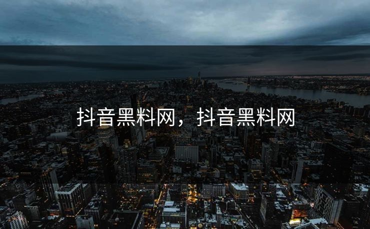 抖音黑料网，抖音黑料网