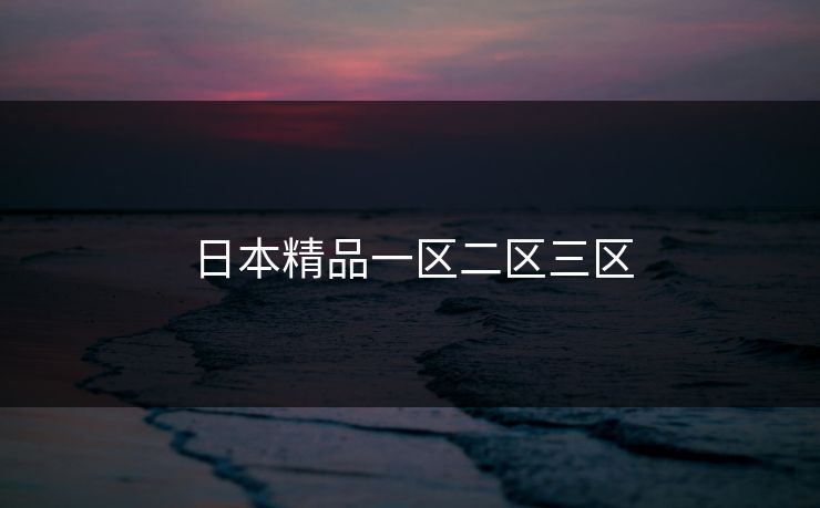 日本精品一区二区三区 日本精品一区二区三区